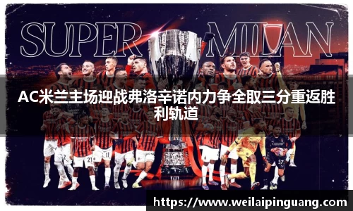 AC米兰主场迎战弗洛辛诺内力争全取三分重返胜利轨道