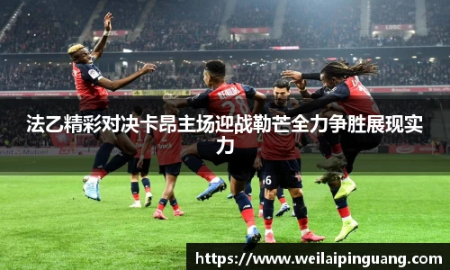 法乙精彩对决卡昂主场迎战勒芒全力争胜展现实力