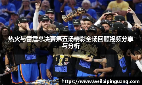 热火与雷霆总决赛第五场精彩全场回顾视频分享与分析